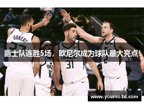 爵士队连胜5场，欧尼尔成为球队最大亮点！