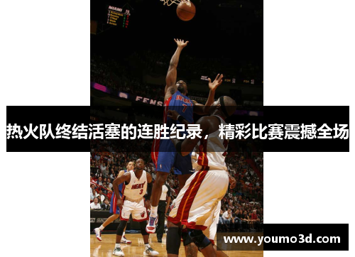 热火队终结活塞的连胜纪录，精彩比赛震撼全场