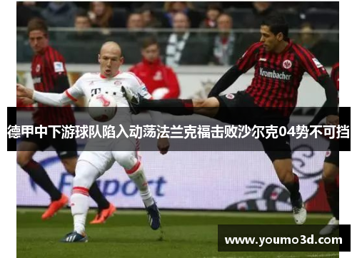 德甲中下游球队陷入动荡法兰克福击败沙尔克04势不可挡