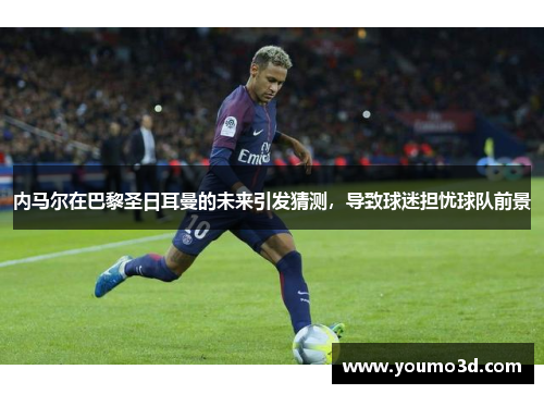 内马尔在巴黎圣日耳曼的未来引发猜测，导致球迷担忧球队前景