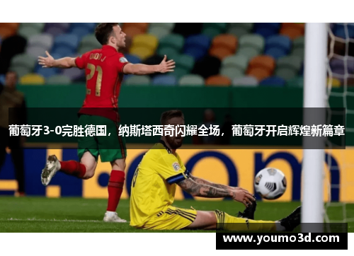 葡萄牙3-0完胜德国，纳斯塔西奇闪耀全场，葡萄牙开启辉煌新篇章