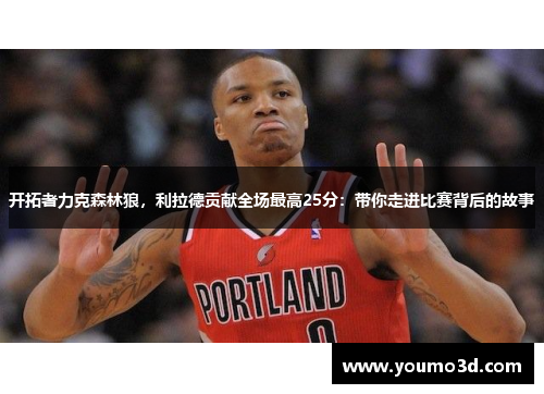 开拓者力克森林狼，利拉德贡献全场最高25分：带你走进比赛背后的故事