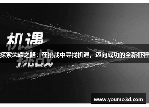 探索荣耀之路：在挑战中寻找机遇，迈向成功的全新征程