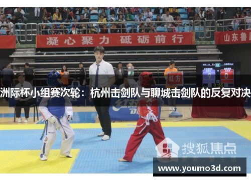 洲际杯小组赛次轮：杭州击剑队与聊城击剑队的反复对决