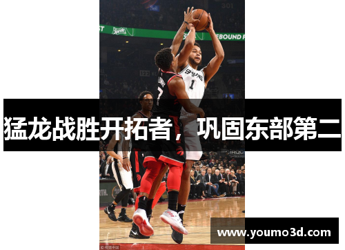猛龙战胜开拓者，巩固东部第二