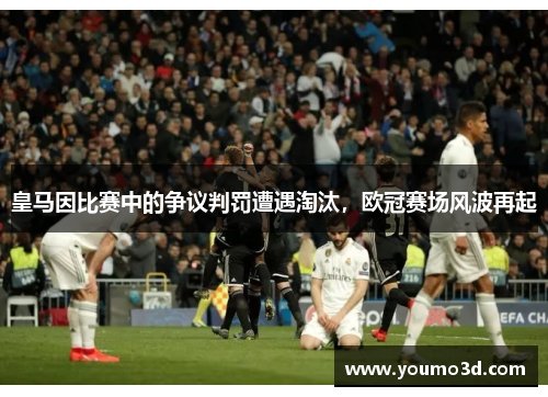 皇马因比赛中的争议判罚遭遇淘汰，欧冠赛场风波再起