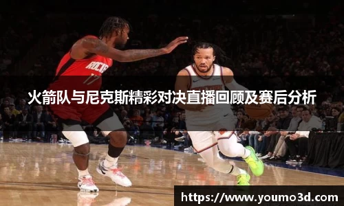 火箭队与尼克斯精彩对决直播回顾及赛后分析