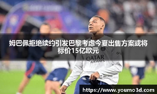 姆巴佩拒绝续约引发巴黎考虑今夏出售方案或将标价15亿欧元